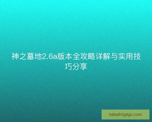神之墓地2.6a版本全攻略详解与实用技巧分享