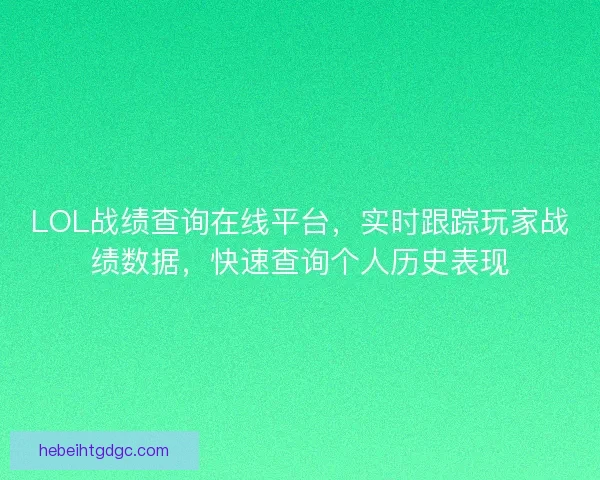 LOL战绩查询在线平台，实时跟踪玩家战绩数据，快速查询个人历史表现