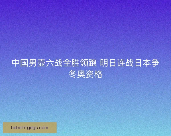 中国男壶六战全胜领跑 明日连战日本争冬奥资格