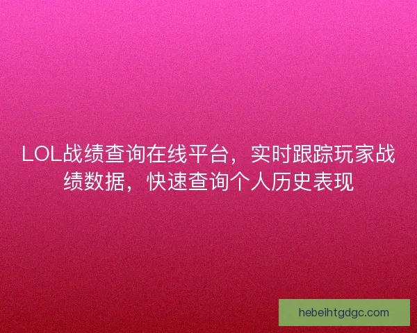 LOL战绩查询在线平台，实时跟踪玩家战绩数据，快速查询个人历史表现